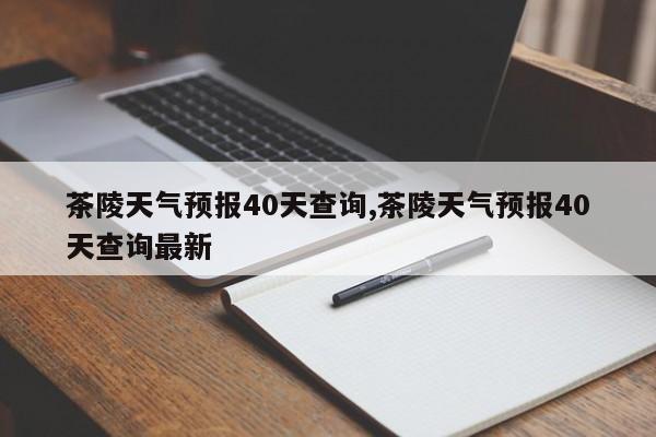 茶陵天气预报40天查询,茶陵天气预报40天查询最新