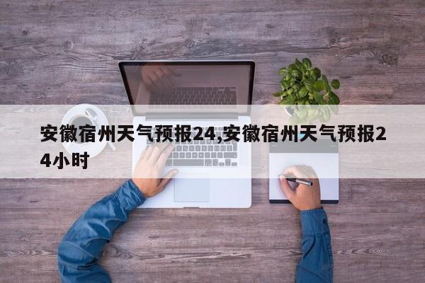 安徽宿州天气预报24,安徽宿州天气预报24小时