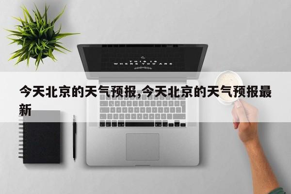 今天北京的天气预报,今天北京的天气预报最新