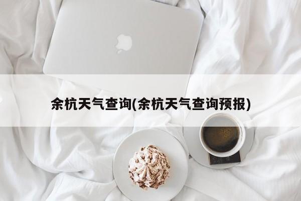 余杭天气查询(余杭天气查询预报)