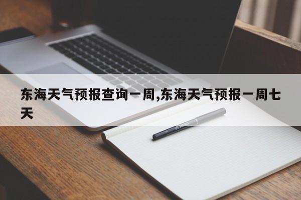 东海天气预报查询一周,东海天气预报一周七天