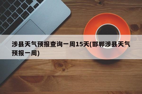 涉县天气预报查询一周15天(邯郸涉县天气预报一周) 第1张