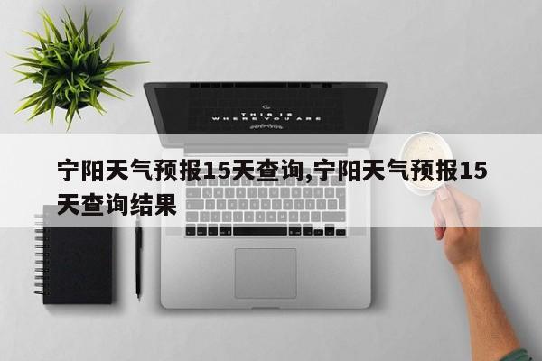 宁阳天气预报15天查询,宁阳天气预报15天查询结果
