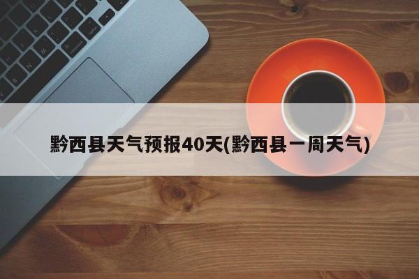 黔西县天气预报40天(黔西县一周天气)