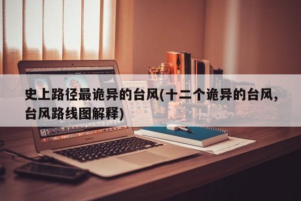 史上路径最诡异的台风(十二个诡异的台风,台风路线图解释)