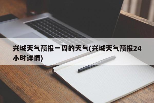 兴城天气预报一周的天气(兴城天气预报24小时详情)