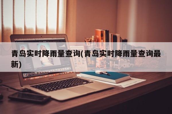 青岛实时降雨量查询(青岛实时降雨量查询最新)
