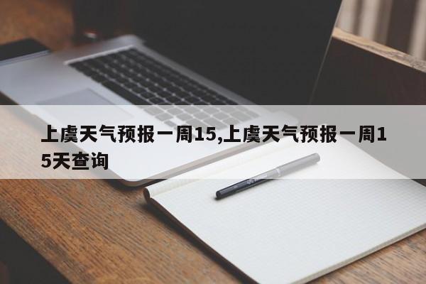 上虞天气预报一周15,上虞天气预报一周15天查询