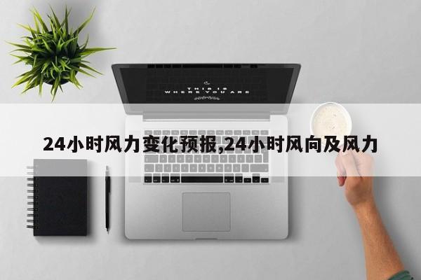 24小时风力变化预报,24小时风向及风力