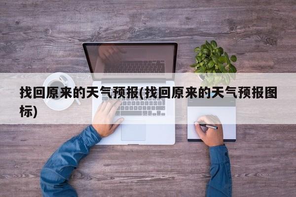 找回原来的天气预报(找回原来的天气预报图标)