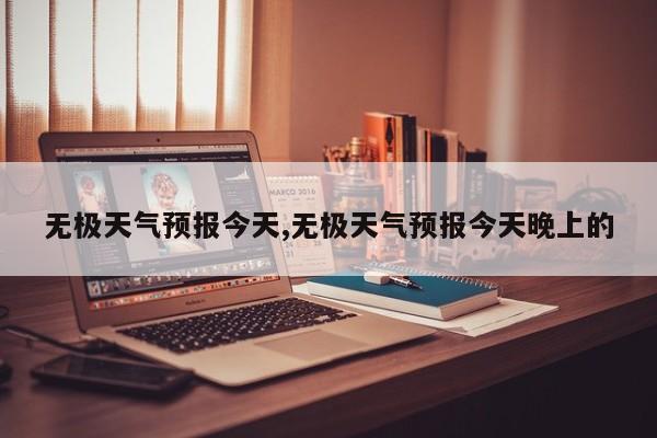 无极天气预报今天,无极天气预报今天晚上的