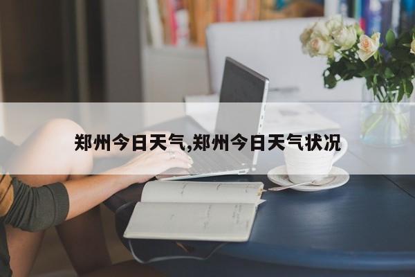 郑州今日天气,郑州今日天气状况