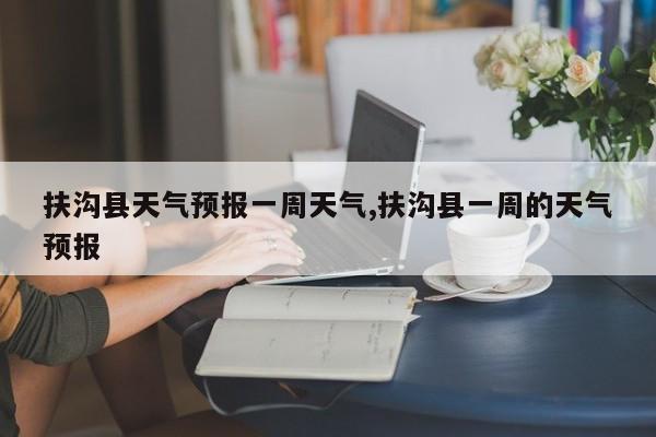 扶沟县天气预报一周天气,扶沟县一周的天气预报 第1张