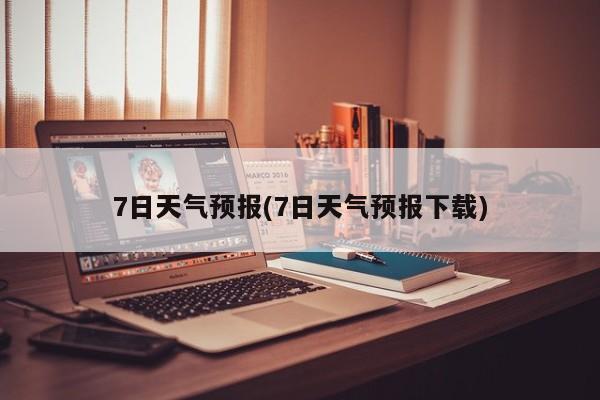 7日天气预报(7日天气预报下载)
