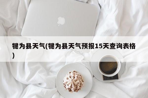 犍为县天气(犍为县天气预报15天查询表格)