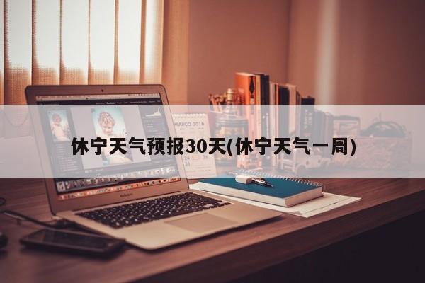 休宁天气预报30天(休宁天气一周)