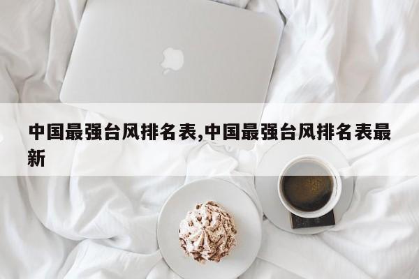 中国最强台风排名表,中国最强台风排名表最新
