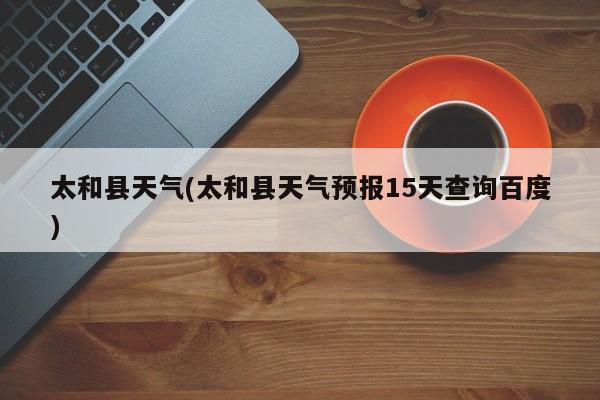 太和县天气(太和县天气预报15天查询百度)