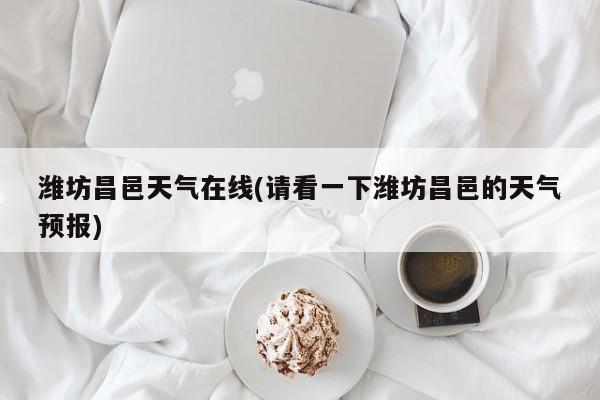 潍坊昌邑天气在线(请看一下潍坊昌邑的天气预报)