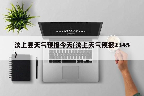 汶上县天气预报今天(汶上天气预报2345)
