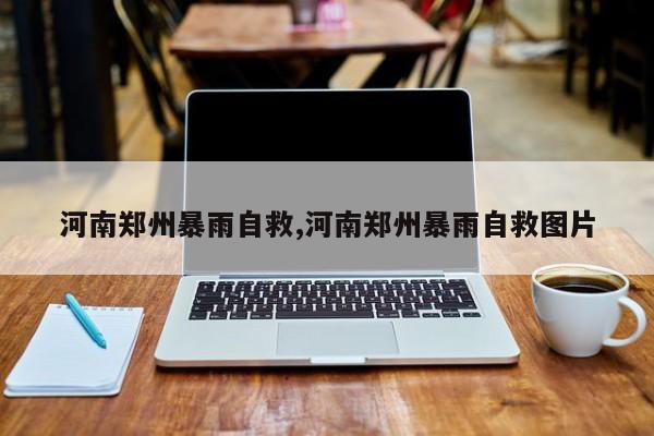 河南郑州暴雨自救,河南郑州暴雨自救图片